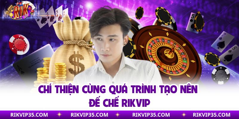 Chí Thiện cùng quá trình tạo nên đế chế Rikvip