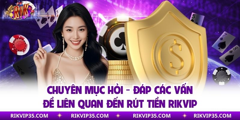 Chuyên mục hỏi - đáp các vấn đề liên quan đến rút tiền Rikvip