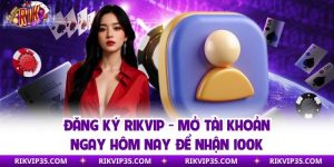 Đăng Ký Rikvip - Mở Tài Khoản Ngay Hôm Nay Để Nhận 100K