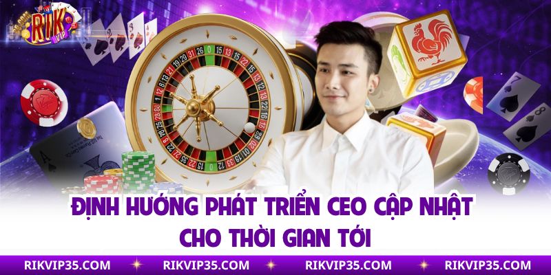 Định hướng phát triển CEO cập nhật cho thời gian tới