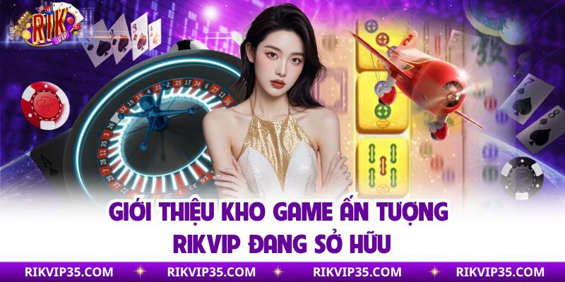 Giới thiệu kho game ấn tượng Rikvip đang sở hữu