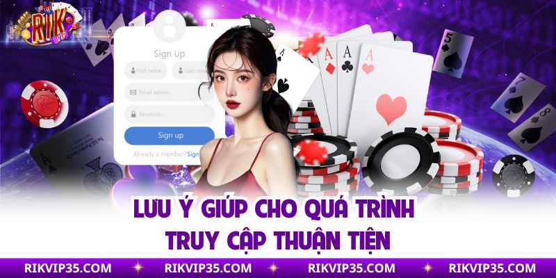 Lưu ý giúp cho quá trình truy cập thuận tiện