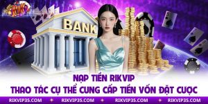 Nạp Tiền Rikvip - Thao Tác Cụ Thể Cung Cấp Tiền Vốn Đặt Cược