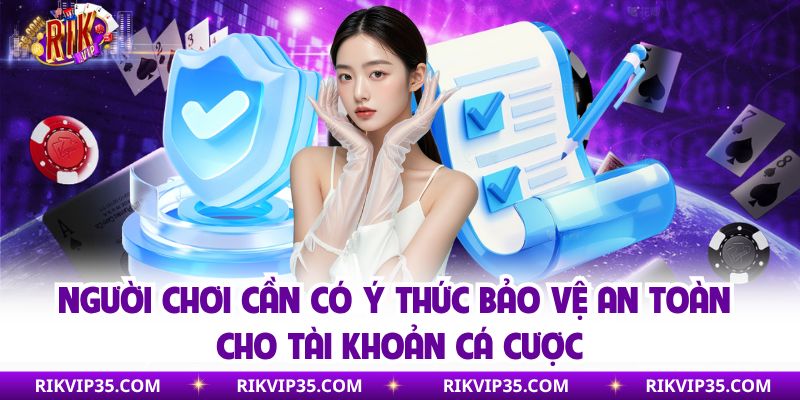 Người chơi cần có ý thức bảo vệ an toàn cho tài khoản cá cược