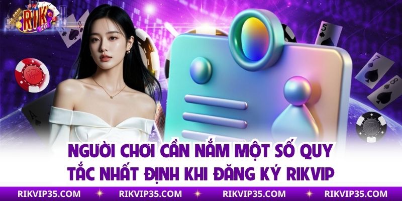 Người chơi cần nắm một số quy tắc nhất định khi đăng ký Rikvip