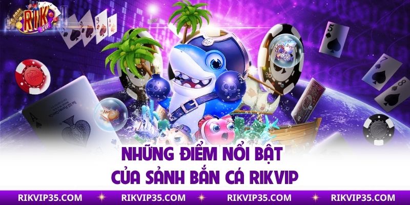 Những điểm nổi bật của sảnh bắn cá Rikvip