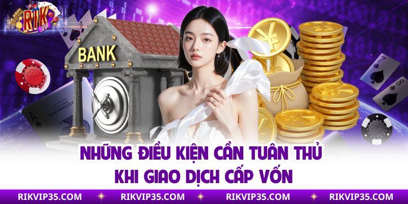 Những điều kiện cần tuân thủ khi giao dịch cấp vốn