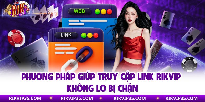 Phương pháp giúp truy cập link Rikvip không lo bị chặn
