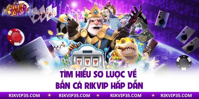 Tìm hiểu sơ lược về bắn cá Rikvip hấp dẫn