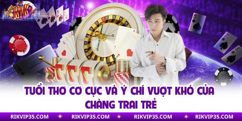 Tuổi thơ cơ cực và ý chí vượt khó của chàng trai trẻ